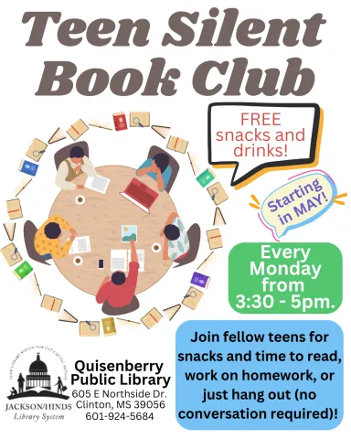 Flyer reads: "Teen Silent Book Club." An image of five teenagers sipping coffee and working on laptops with books is at the center. Also written on the page is the following: "Free snacks and drinks! Every Monday (starting in May) from 3:30pm - 5:00 pm. Join fellow teens for snacks and time to read, work on homework, or just hang out (no conversation required)! Jackson Hinds Library System. Quisenberry Public Library. 605 E Northside Drive. Clinton, MS. 39056. Phone: 601-924-5684.